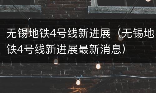 无锡地铁4号线新进展（无锡地铁4号线新进展最新消息）