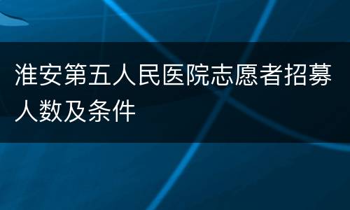 淮安第五人民医院志愿者招募人数及条件