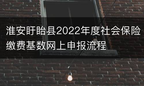 淮安盱眙县2022年度社会保险缴费基数网上申报流程
