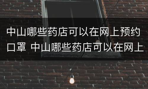 中山哪些药店可以在网上预约口罩 中山哪些药店可以在网上预约口罩的