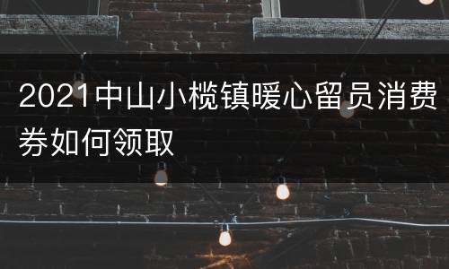 2021中山小榄镇暖心留员消费券如何领取