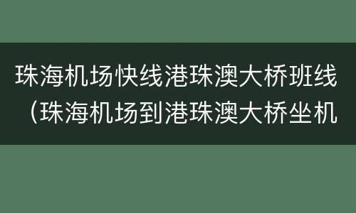 珠海机场快线港珠澳大桥班线（珠海机场到港珠澳大桥坐机场大巴要多久）