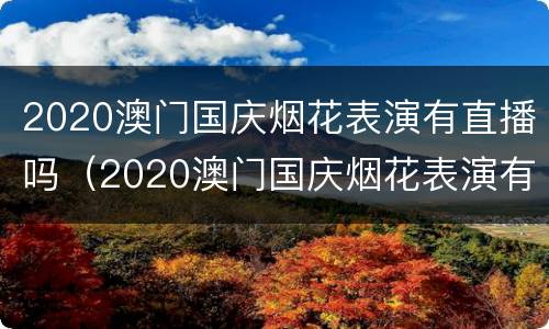2020澳门国庆烟花表演有直播吗（2020澳门国庆烟花表演有直播吗视频）