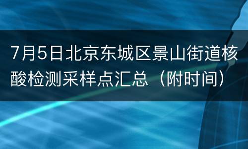 7月5日北京东城区景山街道核酸检测采样点汇总（附时间）