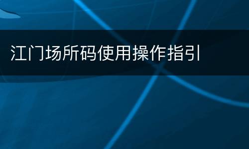 江门场所码使用操作指引