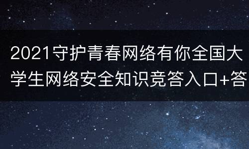 2021守护青春网络有你全国大学生网络安全知识竞答入口+答题