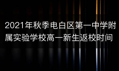 2021年秋季电白区第一中学附属实验学校高一新生返校时间