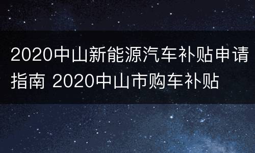 2020中山新能源汽车补贴申请指南 2020中山市购车补贴