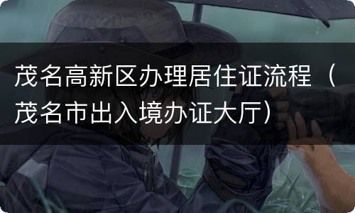 茂名高新区办理居住证流程（茂名市出入境办证大厅）