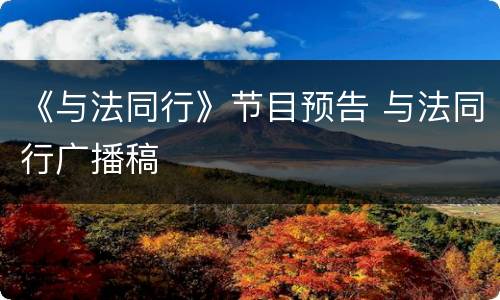 《与法同行》节目预告 与法同行广播稿