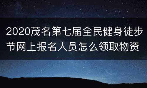 2020茂名第七届全民健身徒步节网上报名人员怎么领取物资？