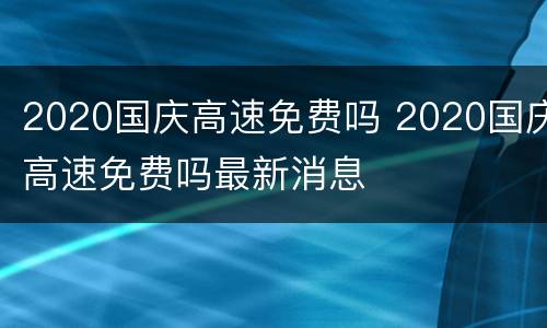 2020国庆高速免费吗 2020国庆高速免费吗最新消息