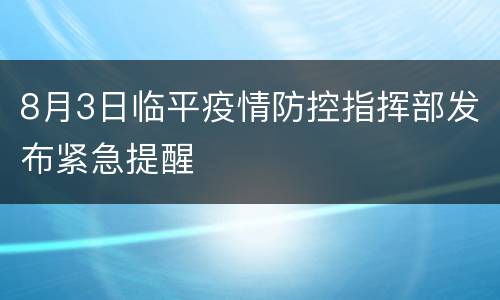 8月3日临平疫情防控指挥部发布紧急提醒