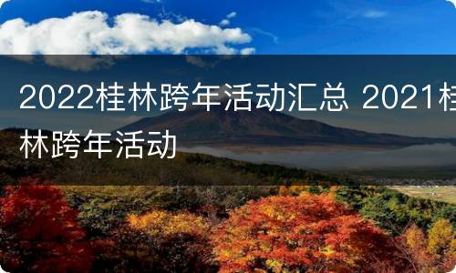 2022桂林跨年活动汇总 2021桂林跨年活动