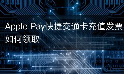Apple Pay快捷交通卡充值发票如何领取