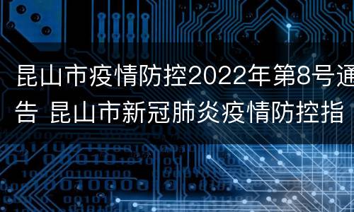 昆山市疫情防控2022年第8号通告 昆山市新冠肺炎疫情防控指挥部