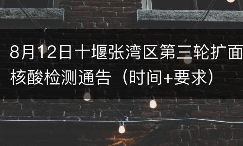 8月12日十堰张湾区第三轮扩面核酸检测通告（时间+要求）