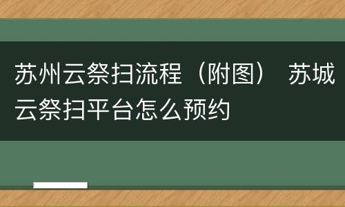 苏州云祭扫流程（附图） 苏城云祭扫平台怎么预约