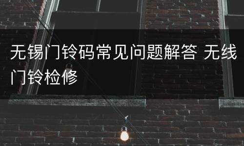 无锡门铃码常见问题解答 无线门铃检修