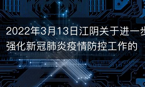 2022年3月13日江阴关于进一步强化新冠肺炎疫情防控工作的通告