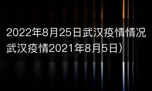 2022年8月25日武汉疫情情况（武汉疫情2021年8月5日）