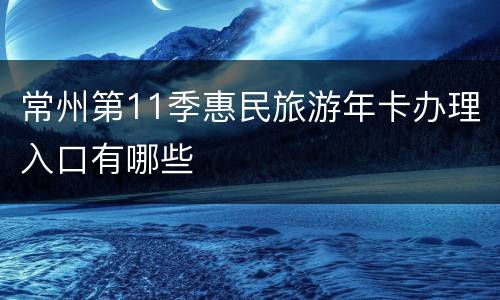 常州第11季惠民旅游年卡办理入口有哪些