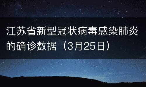 江苏省新型冠状病毒感染肺炎的确诊数据（3月25日）