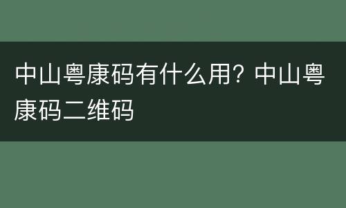 中山粤康码有什么用? 中山粤康码二维码