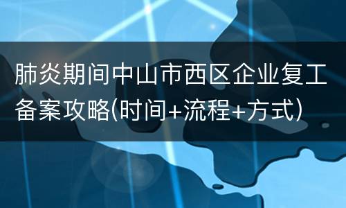 肺炎期间中山市西区企业复工备案攻略(时间+流程+方式)