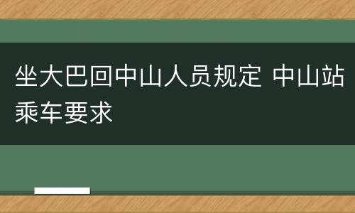 坐大巴回中山人员规定 中山站乘车要求