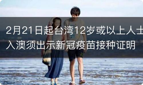 2月21日起台湾12岁或以上人士入澳须出示新冠疫苗接种证明