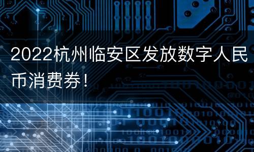 2022杭州临安区发放数字人民币消费券！