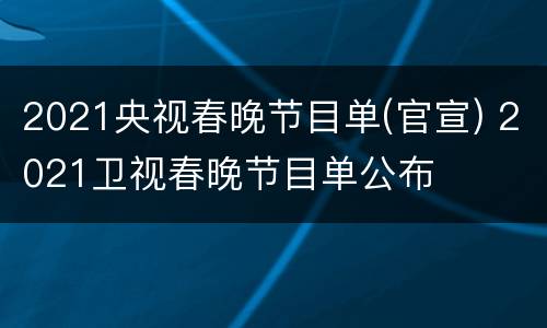 2021央视春晚节目单(官宣) 2021卫视春晚节目单公布