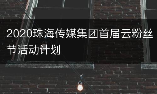 2020珠海传媒集团首届云粉丝节活动计划