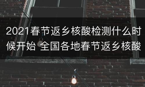 2021春节返乡核酸检测什么时候开始 全国各地春节返乡核酸检测从什么时候开始
