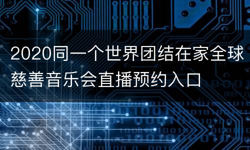 2020同一个世界团结在家全球慈善音乐会直播预约入口
