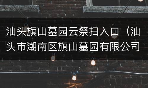 汕头旗山墓园云祭扫入口（汕头市潮南区旗山墓园有限公司）