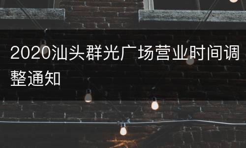 2020汕头群光广场营业时间调整通知