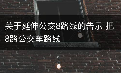 关于延伸公交8路线的告示 把8路公交车路线