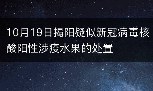 10月19日揭阳疑似新冠病毒核酸阳性涉疫水果的处置
