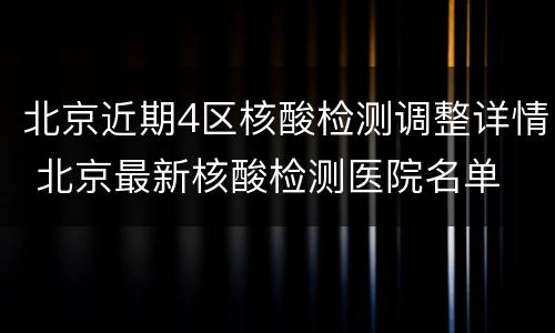 北京近期4区核酸检测调整详情 北京最新核酸检测医院名单