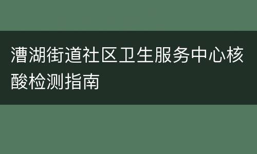 漕湖街道社区卫生服务中心核酸检测指南