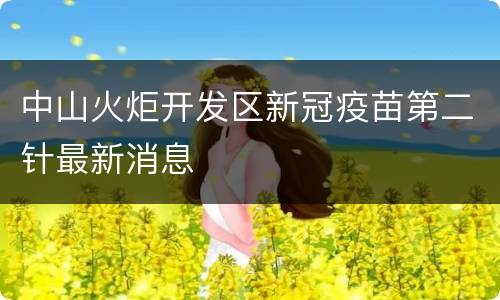 中山火炬开发区新冠疫苗第二针最新消息