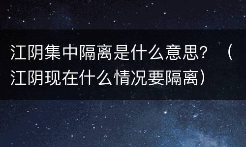 江阴集中隔离是什么意思？（江阴现在什么情况要隔离）