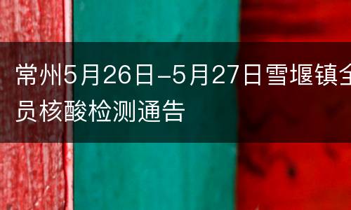 常州5月26日-5月27日雪堰镇全员核酸检测通告