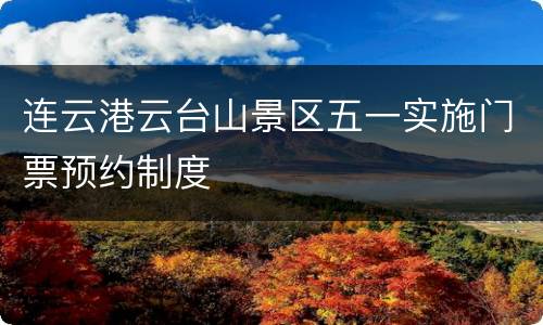 连云港云台山景区五一实施门票预约制度