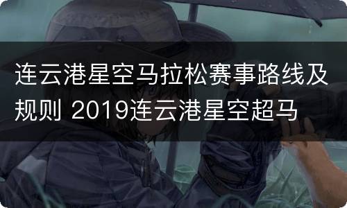 连云港星空马拉松赛事路线及规则 2019连云港星空超马