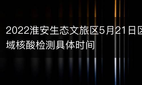 2022淮安生态文旅区5月21日区域核酸检测具体时间