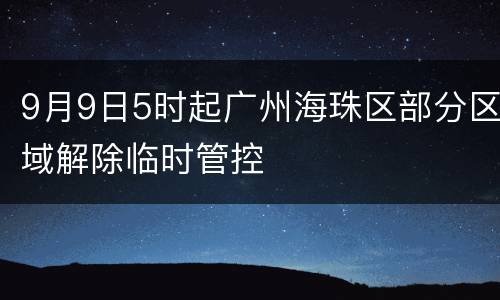 9月9日5时起广州海珠区部分区域解除临时管控