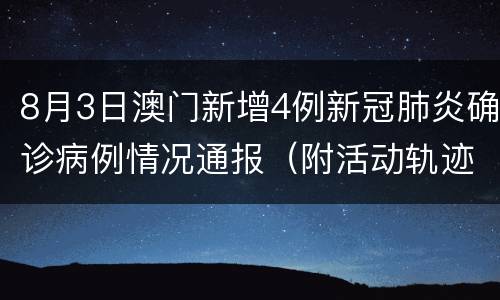 8月3日澳门新增4例新冠肺炎确诊病例情况通报（附活动轨迹）